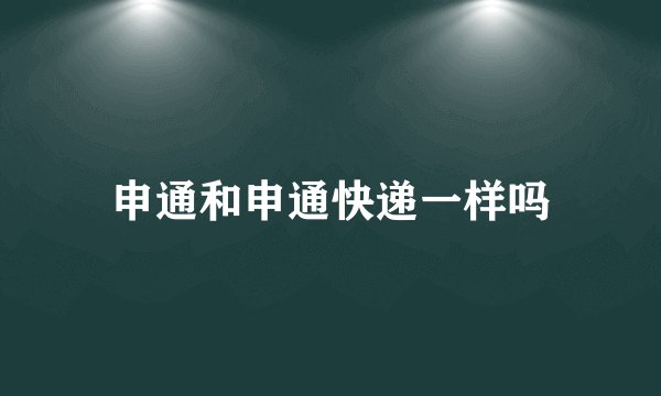 申通和申通快递一样吗