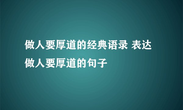 做人要厚道的经典语录 表达做人要厚道的句子