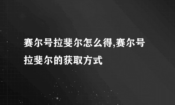 赛尔号拉斐尔怎么得,赛尔号拉斐尔的获取方式