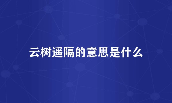 云树遥隔的意思是什么