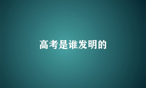 高考是谁发明的