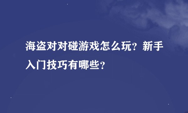 海盗对对碰游戏怎么玩？新手入门技巧有哪些？