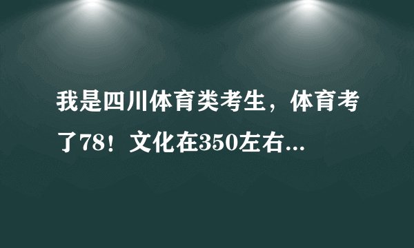 我是四川体育类考生，体育考了78！文化在350左右！请问我能上广州中医药大学吗？还有广州中医药大学