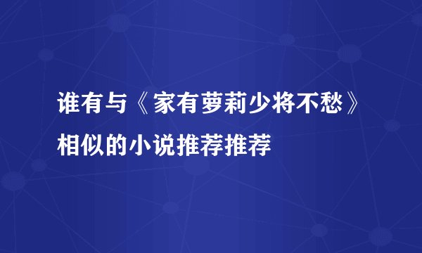 谁有与《家有萝莉少将不愁》相似的小说推荐推荐
