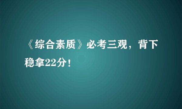 《综合素质》必考三观，背下稳拿22分！