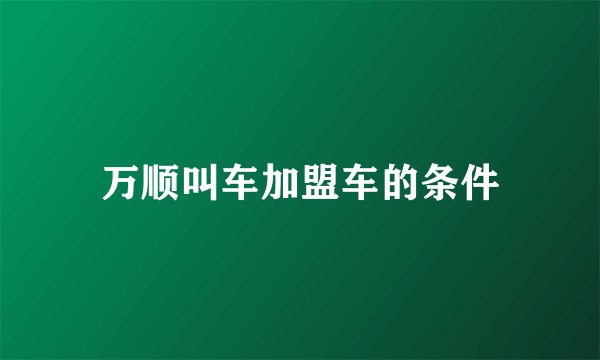 万顺叫车加盟车的条件