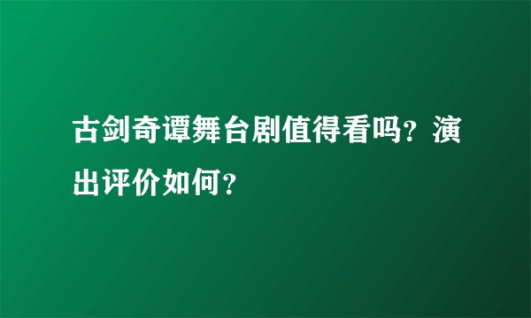 古剑奇谭舞台剧值得看吗？演出评价如何？