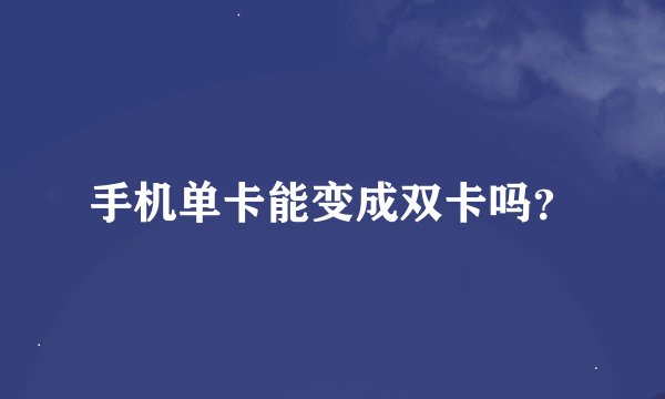 手机单卡能变成双卡吗？