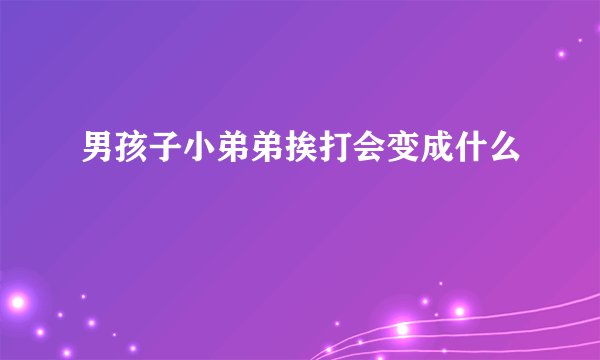 男孩子小弟弟挨打会变成什么