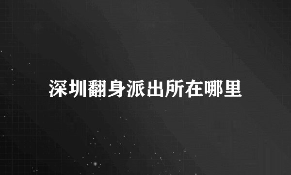 深圳翻身派出所在哪里