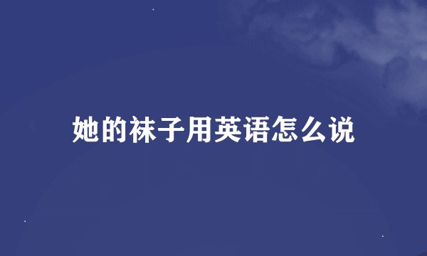 她的袜子用英语怎么说