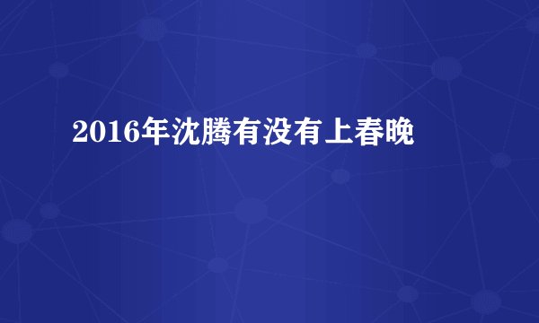 2016年沈腾有没有上春晚