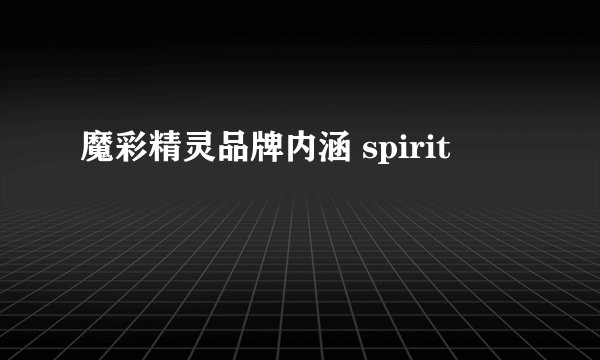魔彩精灵品牌内涵 spirit
