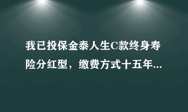 我已投保金泰人生C款终身寿险分红型，缴费方式十五年，十五年以后可以一次性领回本金吗？