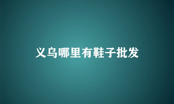 义乌哪里有鞋子批发