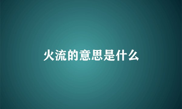 火流的意思是什么