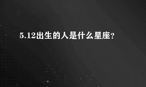 5.12出生的人是什么星座?