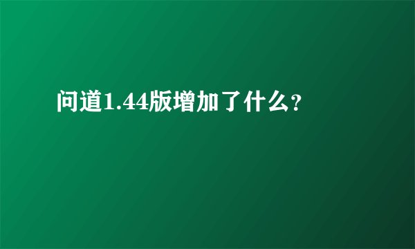 问道1.44版增加了什么？