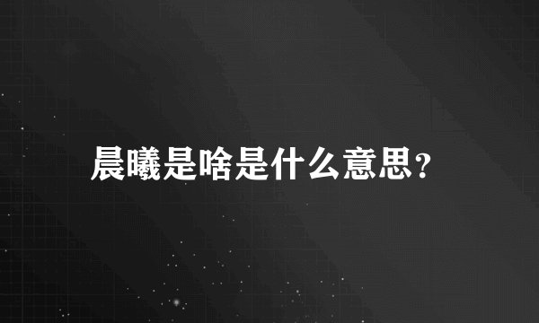 晨曦是啥是什么意思？