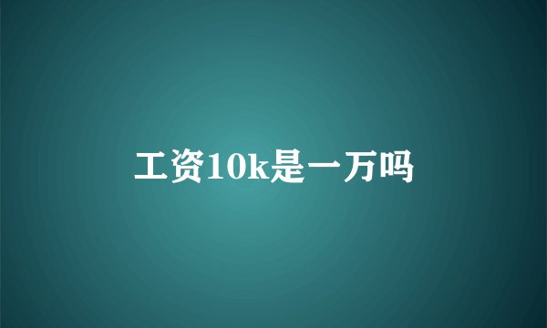 工资10k是一万吗