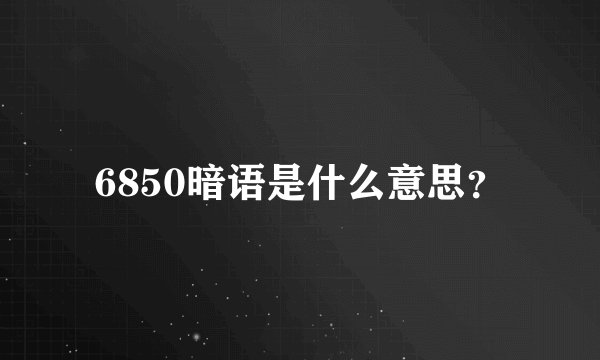 6850暗语是什么意思？