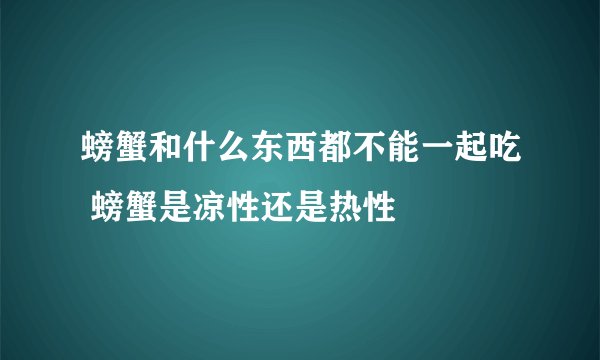 螃蟹和什么东西都不能一起吃 螃蟹是凉性还是热性
