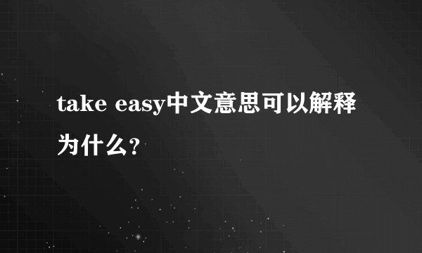 take easy中文意思可以解释为什么？