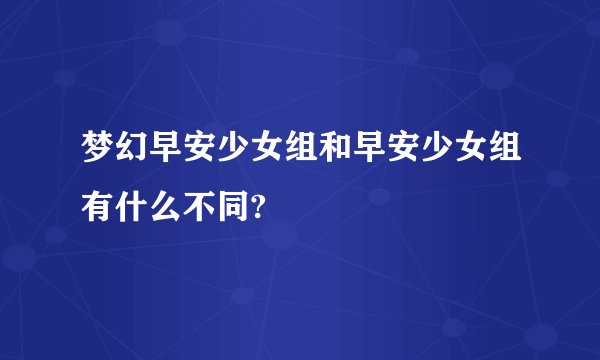 梦幻早安少女组和早安少女组有什么不同?