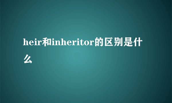 heir和inheritor的区别是什么