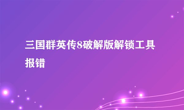 三国群英传8破解版解锁工具报错