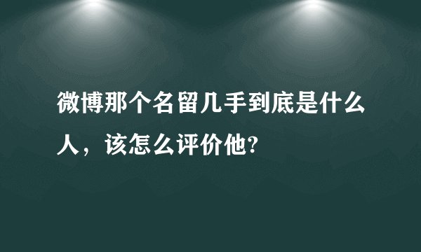 微博那个名留几手到底是什么人，该怎么评价他?