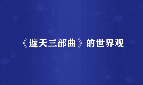 《遮天三部曲》的世界观