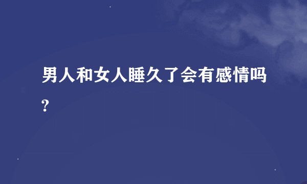男人和女人睡久了会有感情吗?