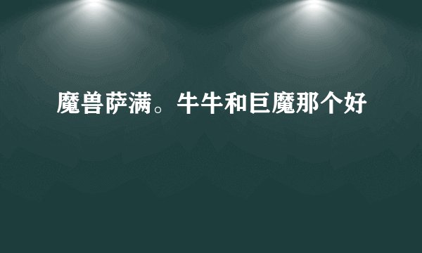 魔兽萨满。牛牛和巨魔那个好