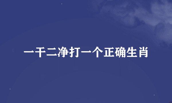 一干二净打一个正确生肖