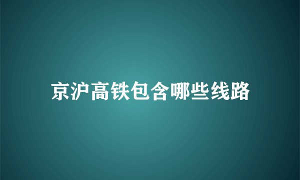 京沪高铁包含哪些线路