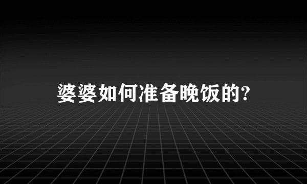婆婆如何准备晚饭的?