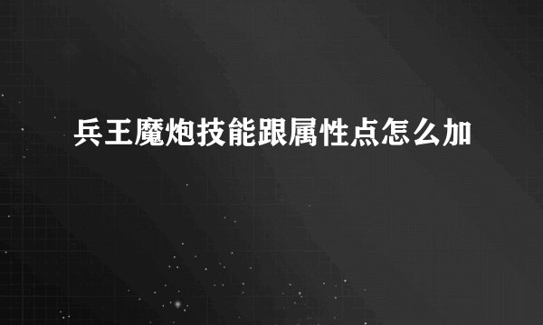 兵王魔炮技能跟属性点怎么加