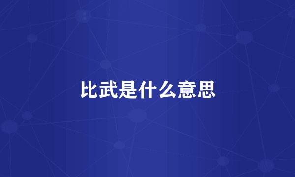 比武是什么意思