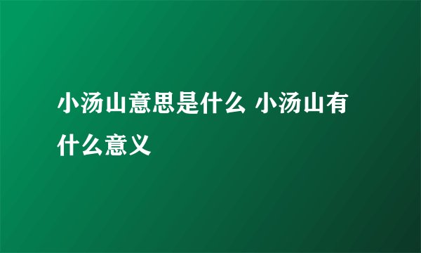 小汤山意思是什么 小汤山有什么意义