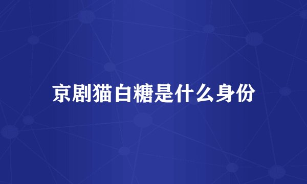 京剧猫白糖是什么身份