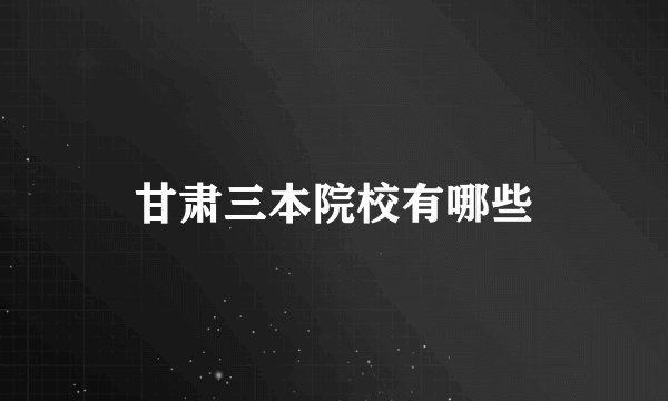 甘肃三本院校有哪些