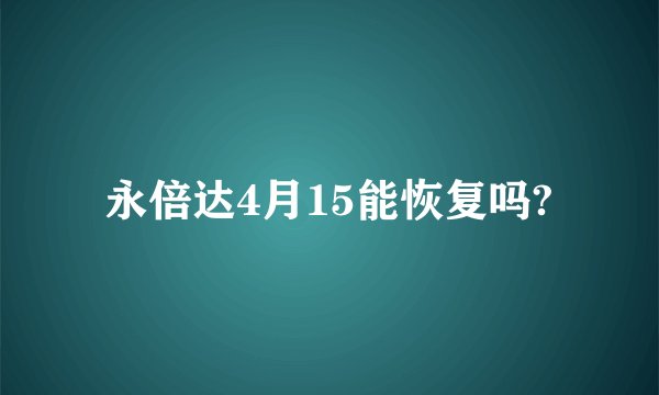 永倍达4月15能恢复吗?