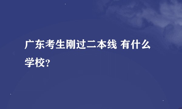 广东考生刚过二本线 有什么学校？