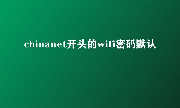 chinanet开头的wifi密码默认