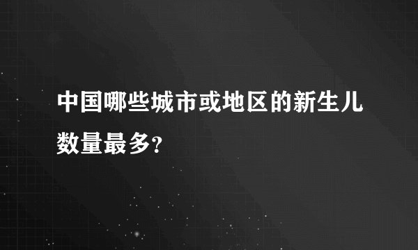中国哪些城市或地区的新生儿数量最多？