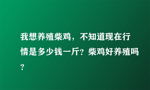 我想养殖柴鸡，不知道现在行情是多少钱一斤？柴鸡好养殖吗？
