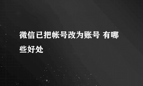微信已把帐号改为账号 有哪些好处