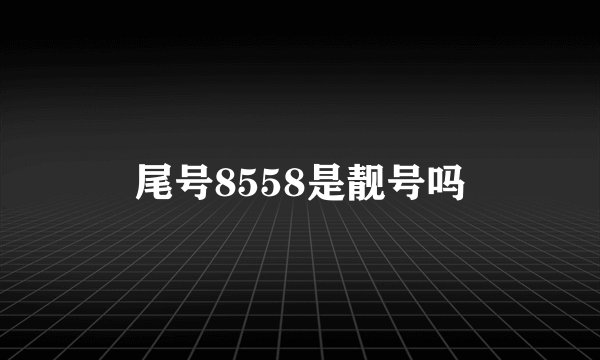 尾号8558是靓号吗