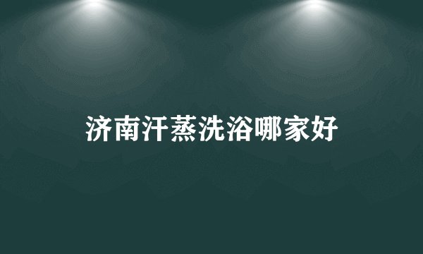 济南汗蒸洗浴哪家好